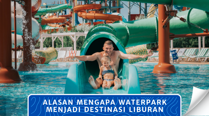 Alasan Mengapa Waterpark Menjadi Destinasi Liburan